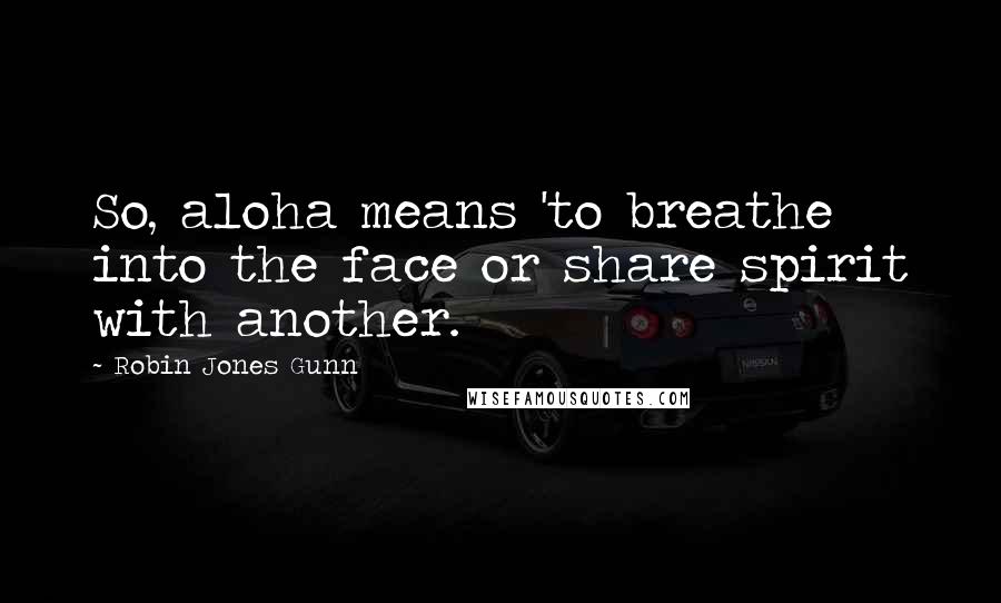 Robin Jones Gunn Quotes: So, aloha means 'to breathe into the face or share spirit with another.