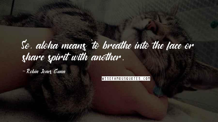 Robin Jones Gunn Quotes: So, aloha means 'to breathe into the face or share spirit with another.