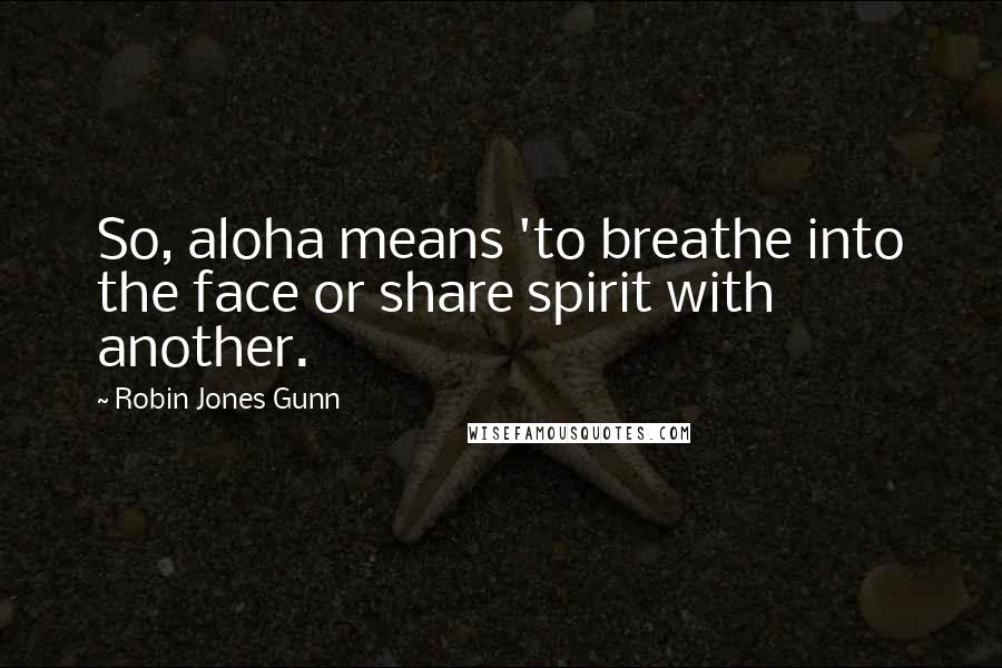 Robin Jones Gunn Quotes: So, aloha means 'to breathe into the face or share spirit with another.