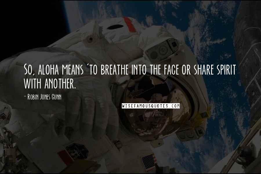 Robin Jones Gunn Quotes: So, aloha means 'to breathe into the face or share spirit with another.