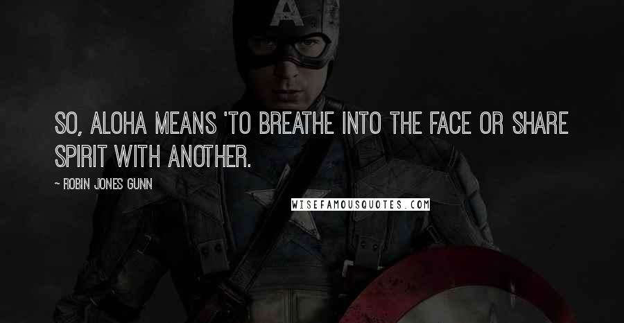 Robin Jones Gunn Quotes: So, aloha means 'to breathe into the face or share spirit with another.