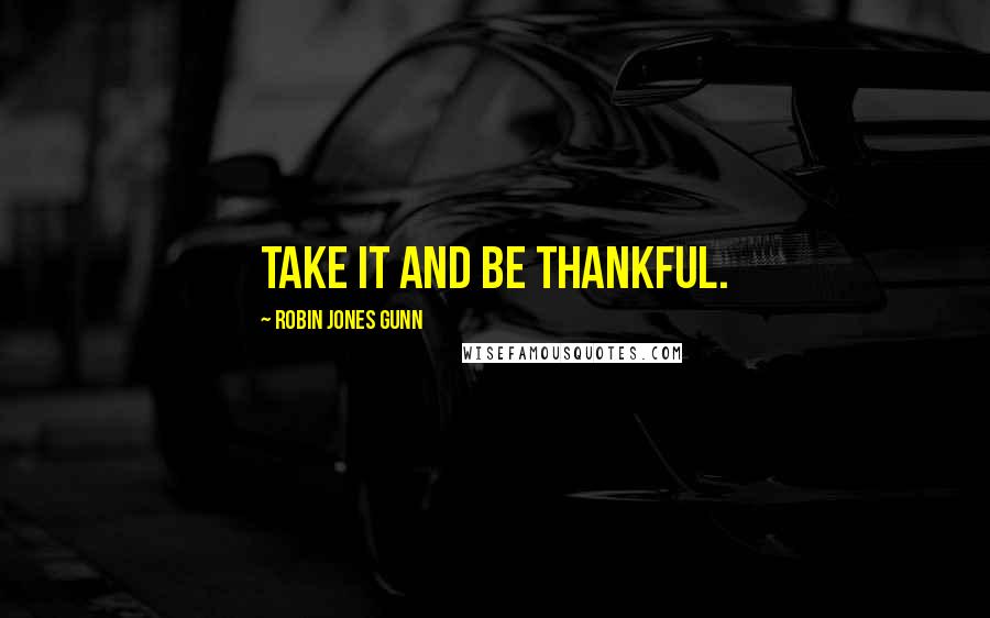 Robin Jones Gunn Quotes: Take it and be thankful.