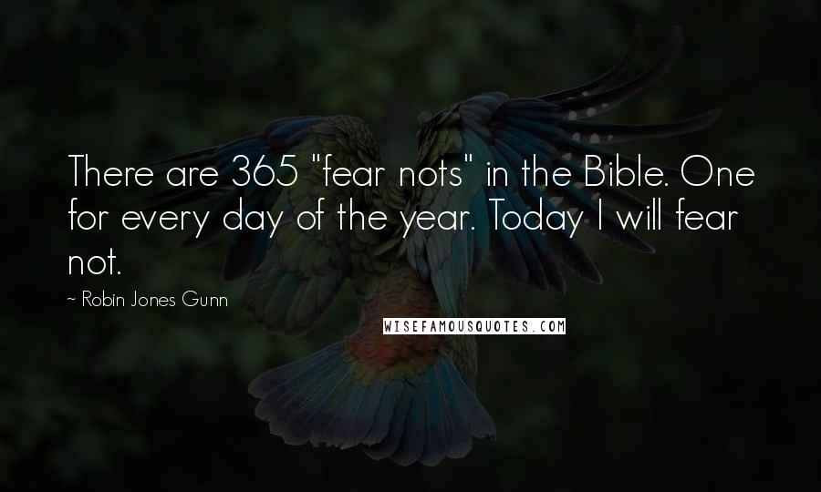 Robin Jones Gunn Quotes: There are 365 "fear nots" in the Bible. One for every day of the year. Today I will fear not.