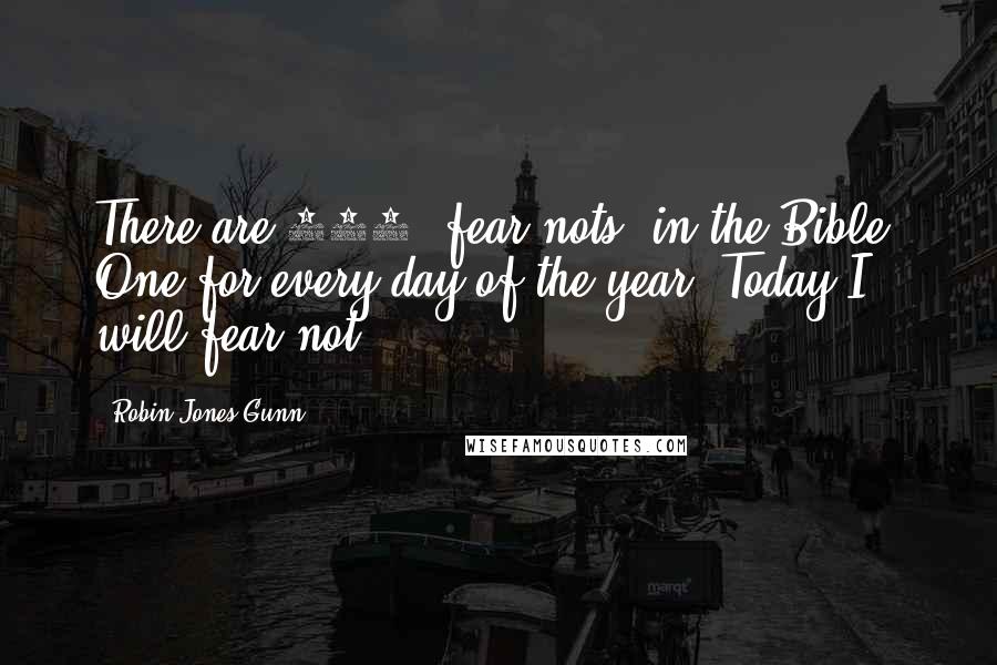 Robin Jones Gunn Quotes: There are 365 "fear nots" in the Bible. One for every day of the year. Today I will fear not.