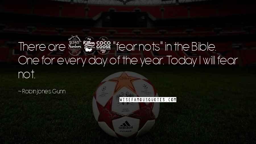 Robin Jones Gunn Quotes: There are 365 "fear nots" in the Bible. One for every day of the year. Today I will fear not.