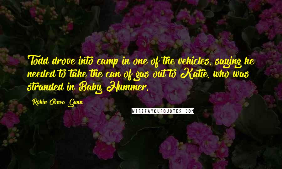 Robin Jones Gunn Quotes: Todd drove into camp in one of the vehicles, saying he needed to take the can of gas out to Katie, who was stranded in Baby Hummer.