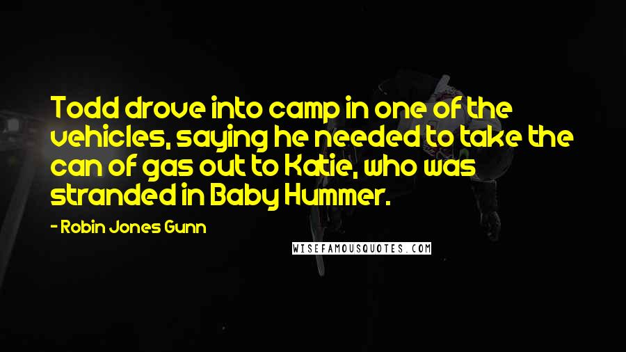 Robin Jones Gunn Quotes: Todd drove into camp in one of the vehicles, saying he needed to take the can of gas out to Katie, who was stranded in Baby Hummer.