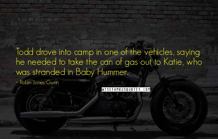 Robin Jones Gunn Quotes: Todd drove into camp in one of the vehicles, saying he needed to take the can of gas out to Katie, who was stranded in Baby Hummer.