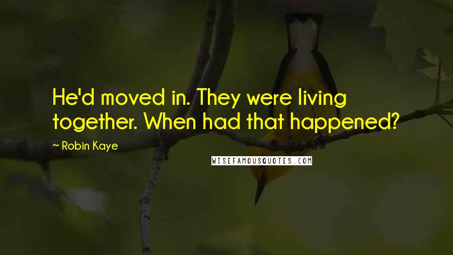 Robin Kaye Quotes: He'd moved in. They were living together. When had that happened?
