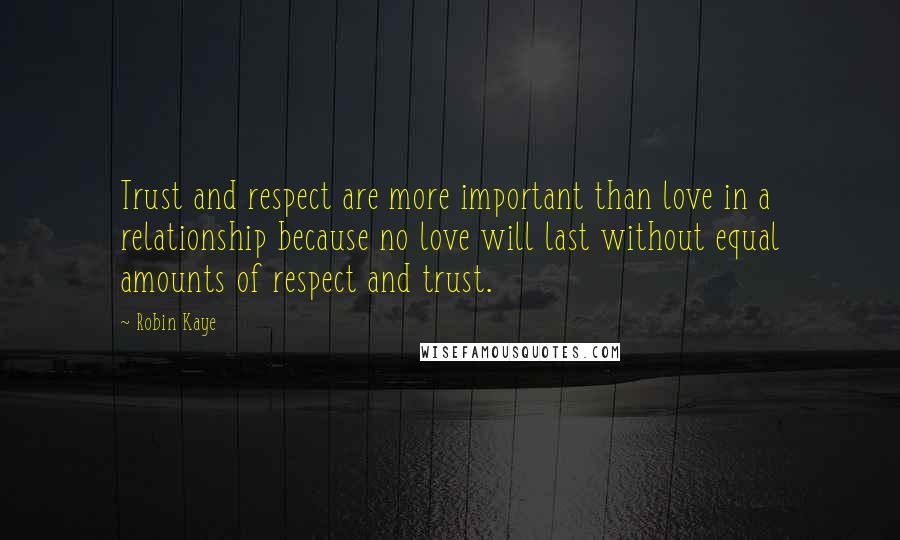 Robin Kaye Quotes: Trust and respect are more important than love in a relationship because no love will last without equal amounts of respect and trust.