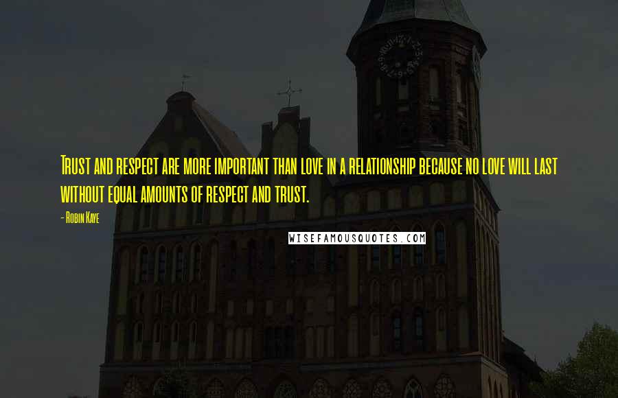 Robin Kaye Quotes: Trust and respect are more important than love in a relationship because no love will last without equal amounts of respect and trust.