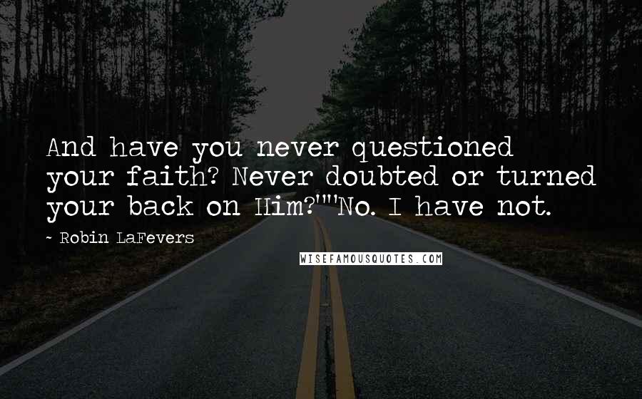 Robin LaFevers Quotes: And have you never questioned your faith? Never doubted or turned your back on Him?""No. I have not.