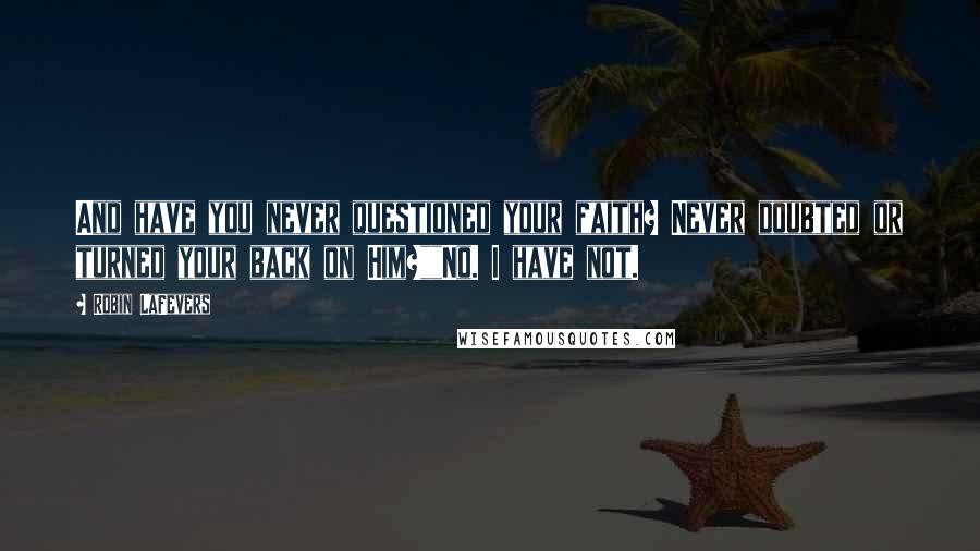 Robin LaFevers Quotes: And have you never questioned your faith? Never doubted or turned your back on Him?""No. I have not.
