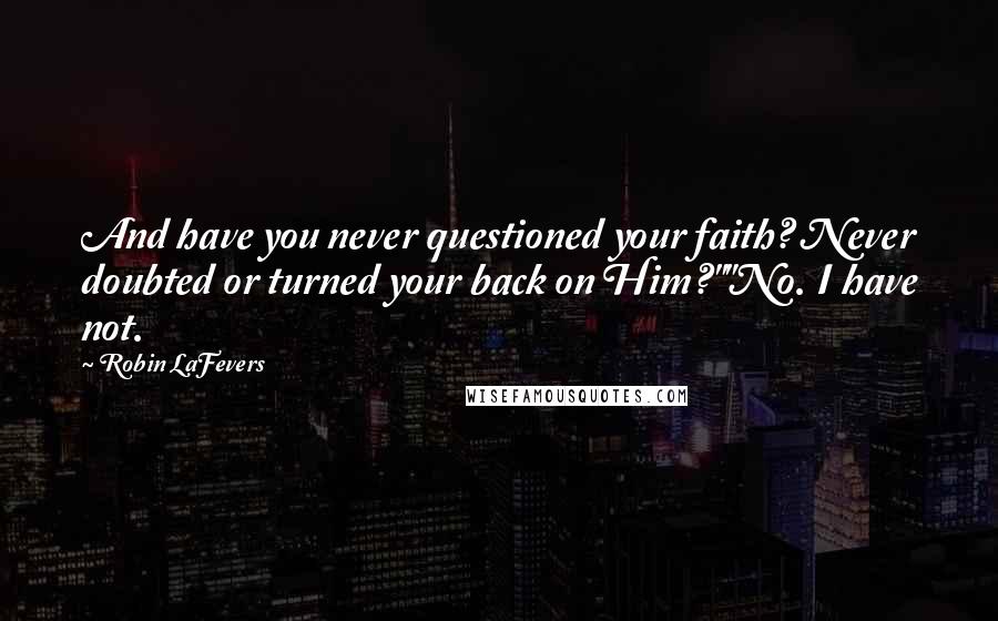Robin LaFevers Quotes: And have you never questioned your faith? Never doubted or turned your back on Him?""No. I have not.