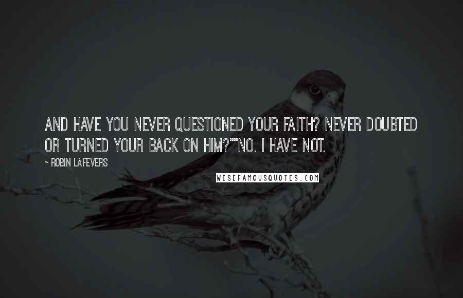 Robin LaFevers Quotes: And have you never questioned your faith? Never doubted or turned your back on Him?""No. I have not.