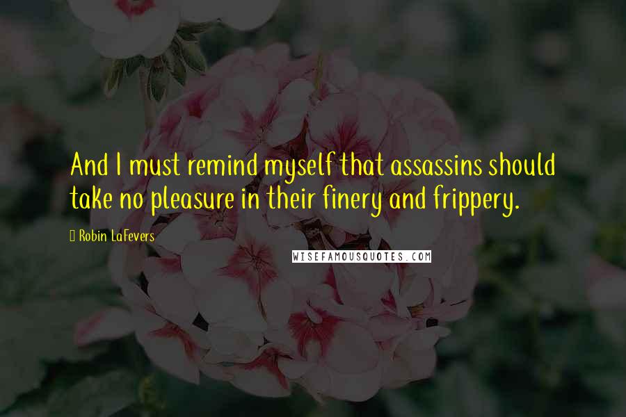 Robin LaFevers Quotes: And I must remind myself that assassins should take no pleasure in their finery and frippery.