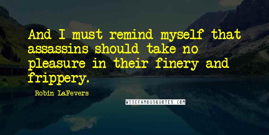 Robin LaFevers Quotes: And I must remind myself that assassins should take no pleasure in their finery and frippery.