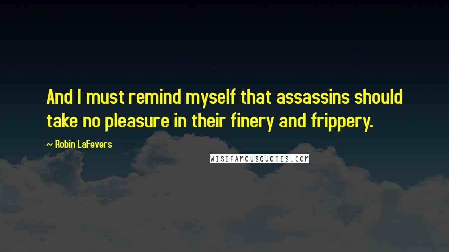Robin LaFevers Quotes: And I must remind myself that assassins should take no pleasure in their finery and frippery.