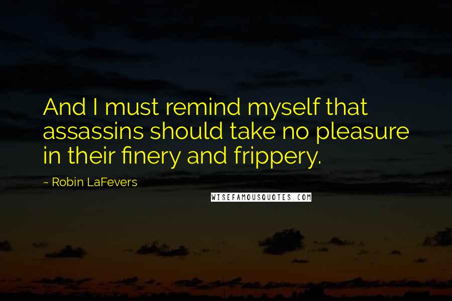 Robin LaFevers Quotes: And I must remind myself that assassins should take no pleasure in their finery and frippery.