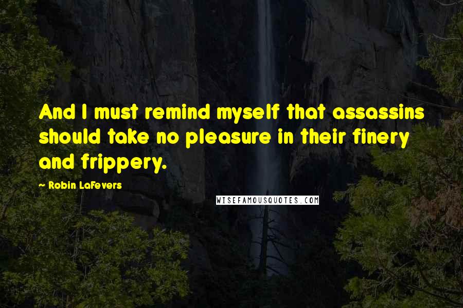 Robin LaFevers Quotes: And I must remind myself that assassins should take no pleasure in their finery and frippery.