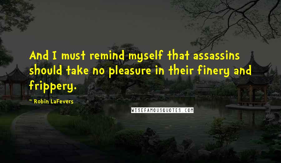 Robin LaFevers Quotes: And I must remind myself that assassins should take no pleasure in their finery and frippery.