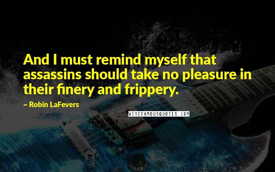 Robin LaFevers Quotes: And I must remind myself that assassins should take no pleasure in their finery and frippery.