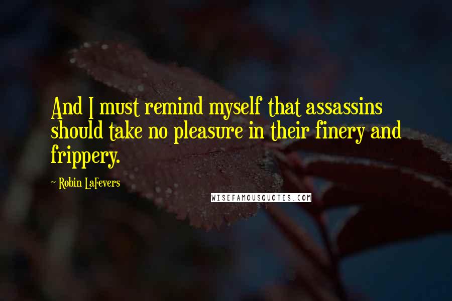 Robin LaFevers Quotes: And I must remind myself that assassins should take no pleasure in their finery and frippery.