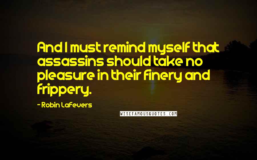 Robin LaFevers Quotes: And I must remind myself that assassins should take no pleasure in their finery and frippery.