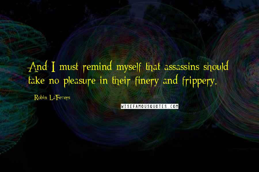 Robin LaFevers Quotes: And I must remind myself that assassins should take no pleasure in their finery and frippery.