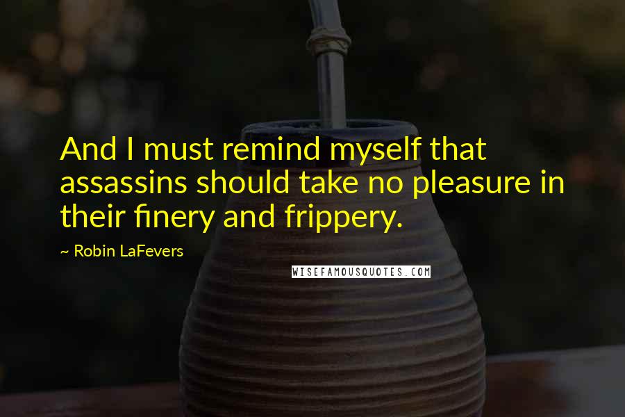 Robin LaFevers Quotes: And I must remind myself that assassins should take no pleasure in their finery and frippery.