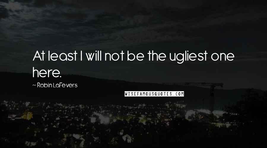 Robin LaFevers Quotes: At least I will not be the ugliest one here.