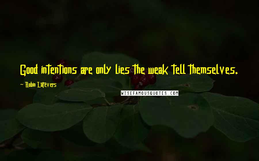 Robin LaFevers Quotes: Good intentions are only lies the weak tell themselves.