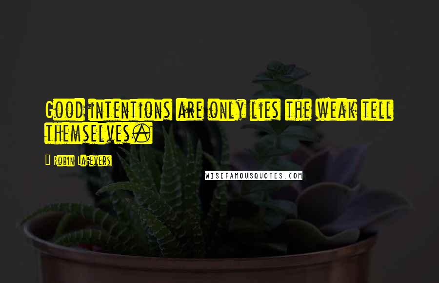 Robin LaFevers Quotes: Good intentions are only lies the weak tell themselves.