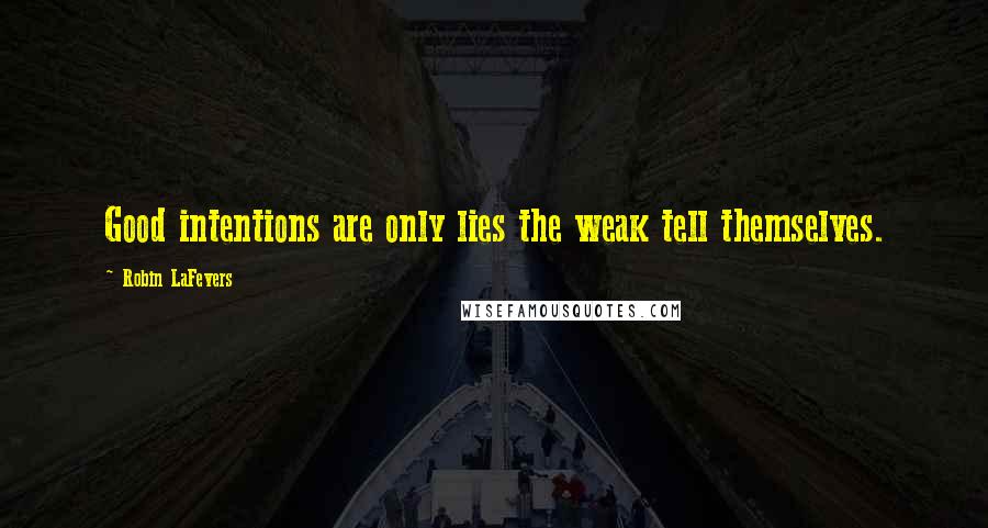 Robin LaFevers Quotes: Good intentions are only lies the weak tell themselves.