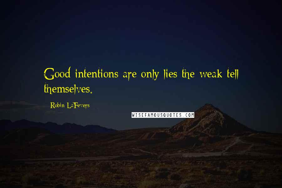 Robin LaFevers Quotes: Good intentions are only lies the weak tell themselves.