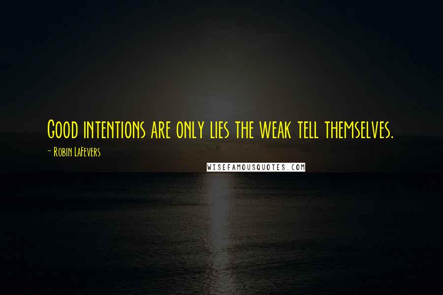 Robin LaFevers Quotes: Good intentions are only lies the weak tell themselves.