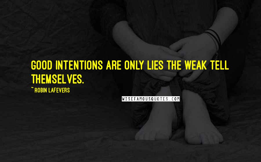 Robin LaFevers Quotes: Good intentions are only lies the weak tell themselves.