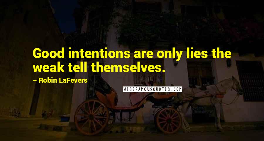 Robin LaFevers Quotes: Good intentions are only lies the weak tell themselves.