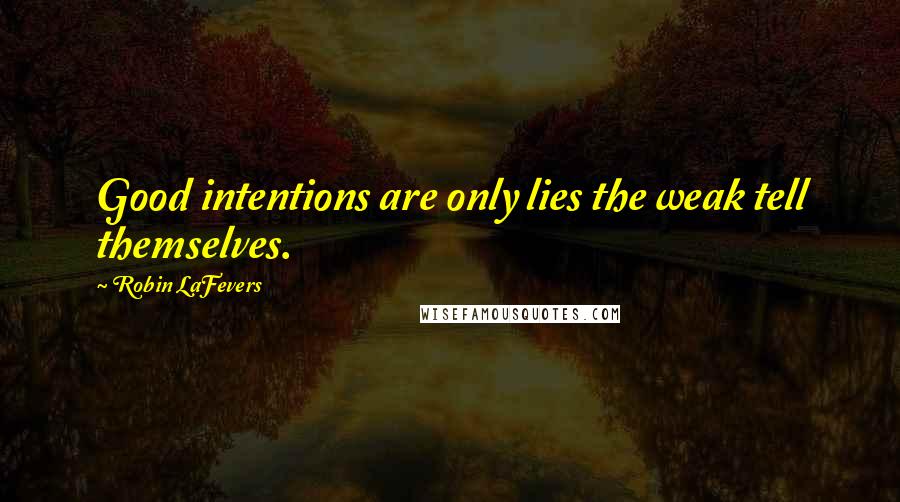 Robin LaFevers Quotes: Good intentions are only lies the weak tell themselves.