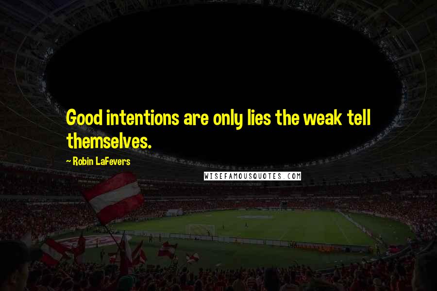 Robin LaFevers Quotes: Good intentions are only lies the weak tell themselves.