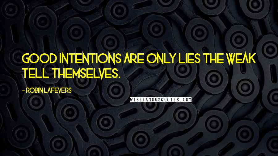 Robin LaFevers Quotes: Good intentions are only lies the weak tell themselves.