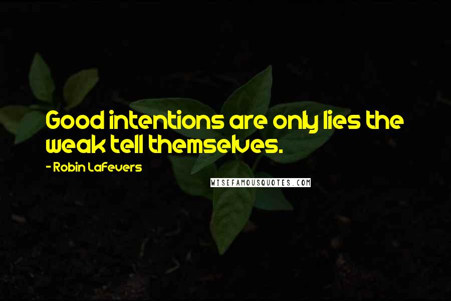 Robin LaFevers Quotes: Good intentions are only lies the weak tell themselves.