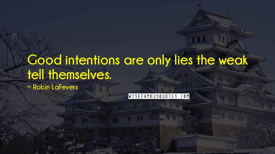Robin LaFevers Quotes: Good intentions are only lies the weak tell themselves.