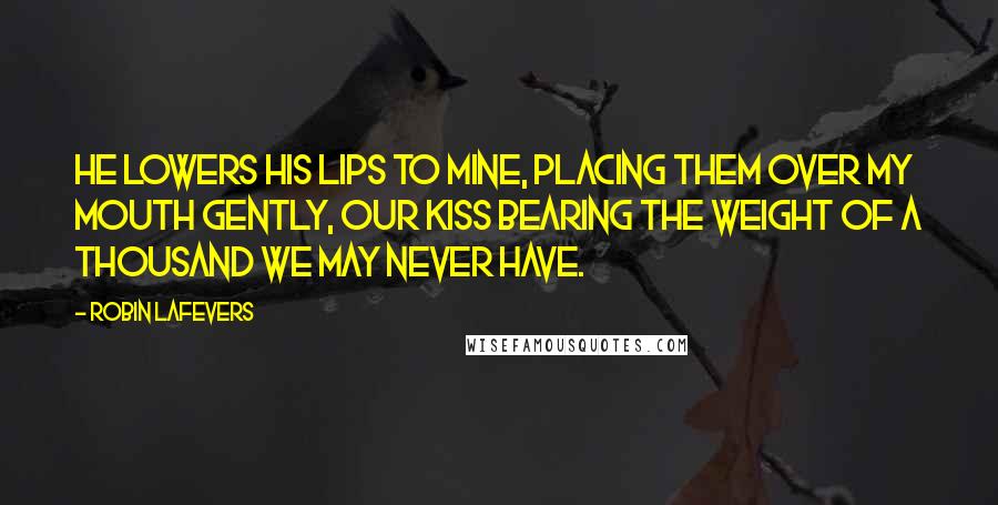 Robin LaFevers Quotes: He lowers his lips to mine, placing them over my mouth gently, our kiss bearing the weight of a thousand we may never have.