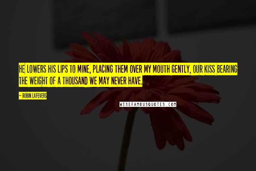 Robin LaFevers Quotes: He lowers his lips to mine, placing them over my mouth gently, our kiss bearing the weight of a thousand we may never have.