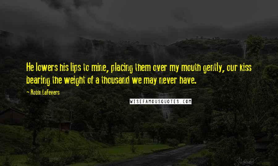 Robin LaFevers Quotes: He lowers his lips to mine, placing them over my mouth gently, our kiss bearing the weight of a thousand we may never have.