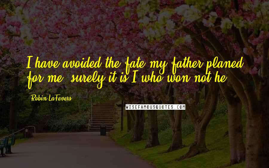 Robin LaFevers Quotes: I have avoided the fate my father planed for me, surely it is I who won not he.