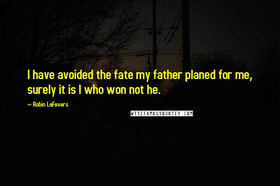 Robin LaFevers Quotes: I have avoided the fate my father planed for me, surely it is I who won not he.