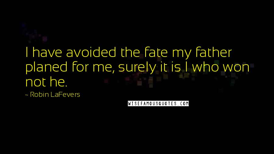 Robin LaFevers Quotes: I have avoided the fate my father planed for me, surely it is I who won not he.