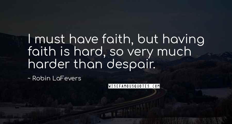 Robin LaFevers Quotes: I must have faith, but having faith is hard, so very much harder than despair.